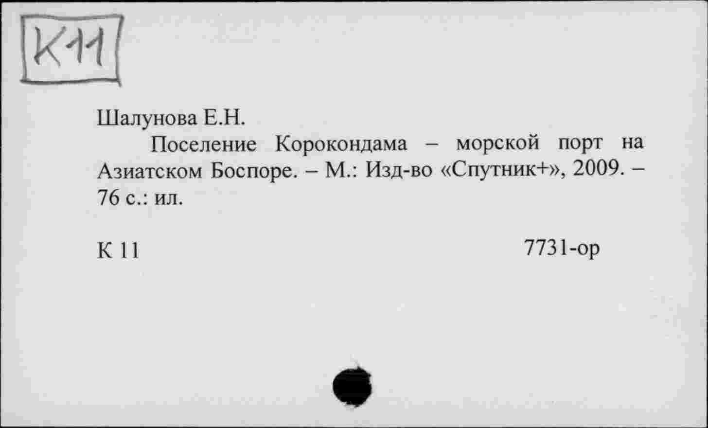 ﻿[KÏÏj
Шалунова E.H.
Поселение Корокондама - морской порт на Азиатском Боспоре. - М.: Изд-во «Спутник+», 2009. -76 с.: ил.
К 11
7731-ор